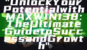 "Unlock Your Potential with MAXWIN138: The Ultimate Guide to Success and Growth"