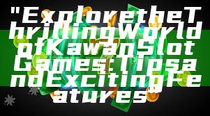 "Explore the Thrilling World of Kawan Slot Games: Tips and Exciting Features"
