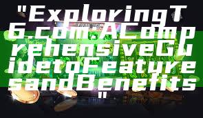 "Exploring T6.com: A Comprehensive Guide to Features and Benefits"