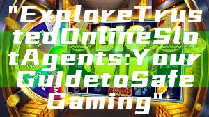 "Explore Trusted Online Slot Agents: Your Guide to Safe Gaming"