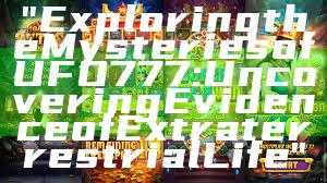 "Exploring the Mysteries of UFO777: Uncovering Evidence of Extraterrestrial Life"
