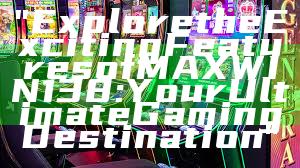"Explore the Exciting Features of MAXWIN138: Your Ultimate Gaming Destination"