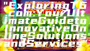 "Exploring T6.com: Your Ultimate Guide to Innovative Online Solutions and Services"