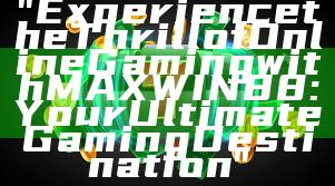 "Experience the Thrill of Online Gaming with MAXWIN88: Your Ultimate Gaming Destination"