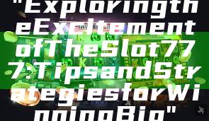 "Exploring the Excitement of The Slot 777: Tips and Strategies for Winning Big"