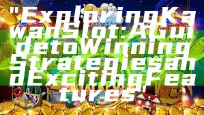 "Exploring Kawan Slot: A Guide to Winning Strategies and Exciting Features"