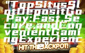 "Top Situs Slot Deposit GoPay: Fast, Secure, and Convenient Gaming Experience"