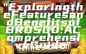 "Exploring the Features and Benefits of BRO500: A Comprehensive Guide"