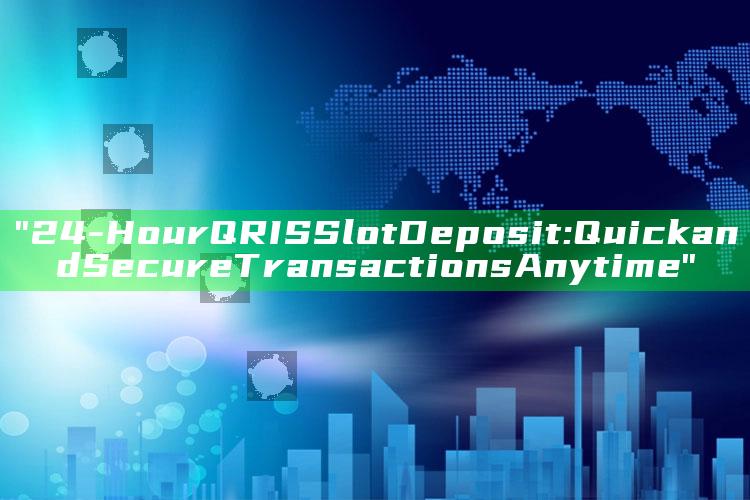 "24-Hour QRIS Slot Deposit: Quick and Secure Transactions Anytime"