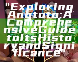 "Exploring Angtoto: A Comprehensive Guide to Its History and Significance"