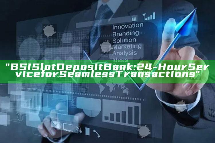 "BSI Slot Deposit Bank: 24-Hour Service for Seamless Transactions"