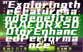 "Exploring the Features and Benefits of GACORX500 for Enhanced Performance"